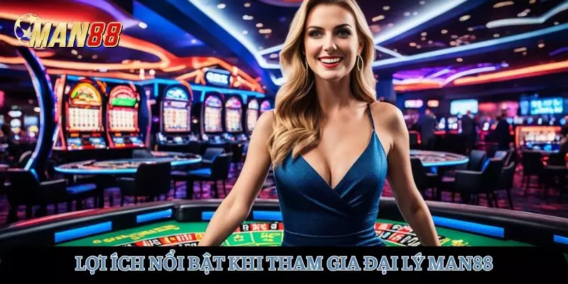 Những lợi ích nổi bật khi tham gia đại lý tại MAN88