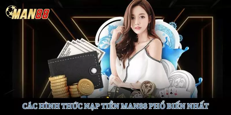 Các hình thức nạp tiền phổ biến nhất chỉ có tại MAN88