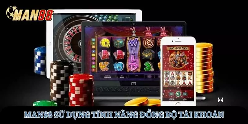 MAN88 sử dụng tính năng đồng bộ tài khoản giữa các thiết bị