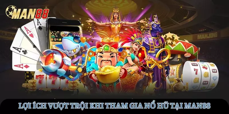 Những lợi ích vượt trội khi tham gia nổ hũ tại MAN88