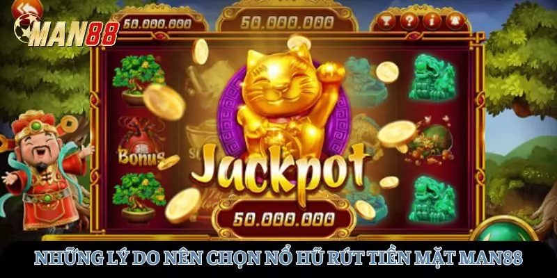 Những lý do chủ yếu nên chọn nổ hũ rút tiền mặt tại MAN88